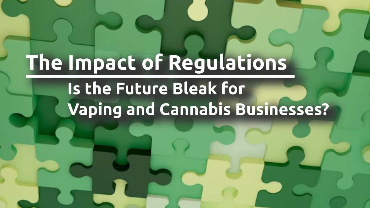 The Impact of Regulations: Is the Future Bleak for Vaping and Cannabis Businesses?