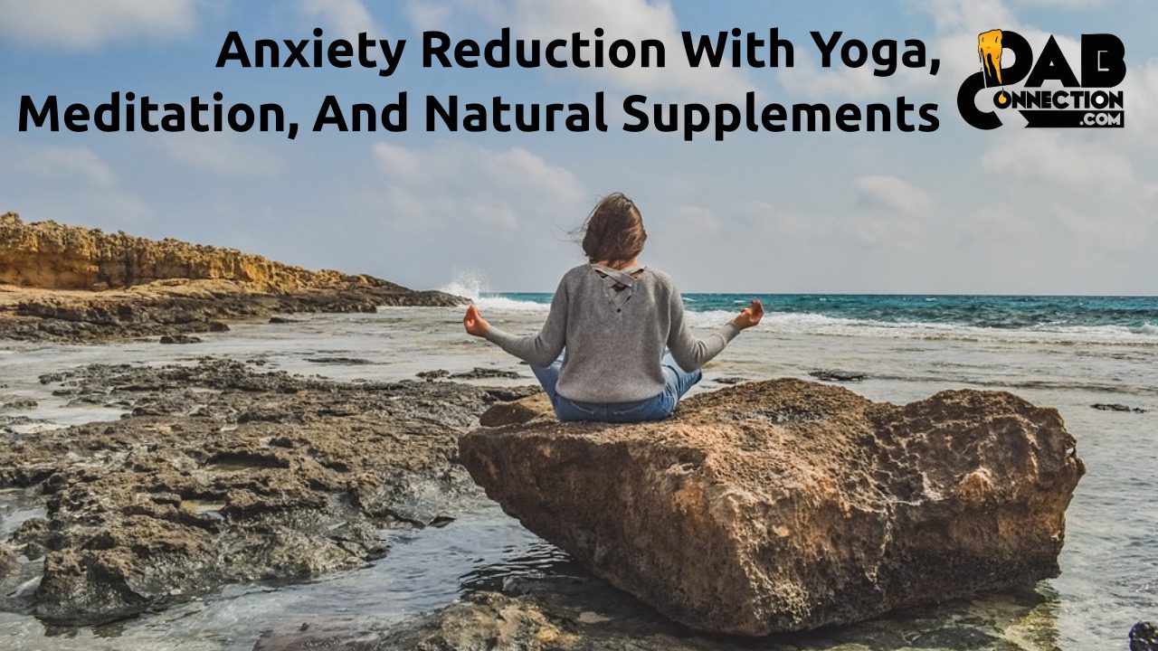 Anxiety Reduction With Yoga, Meditation, And Natural Supplements